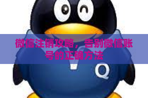 微信注销攻略，告别微信账号的正确方法