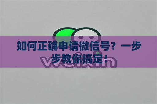 如何正确申请微信号？一步步教你搞定！
