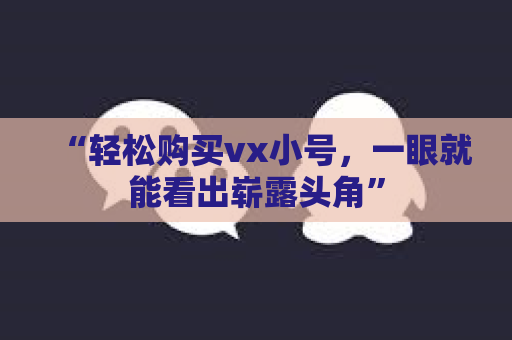 “轻松购买vx小号，一眼就能看出崭露头角”