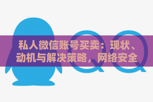 私人微信账号买卖：现状、动机与解决策略，网络安全与消费者权益应引起重视