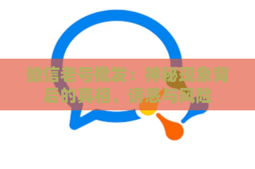 微信老号批发：神秘现象背后的真相、诱惑与风险
