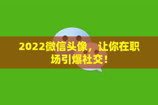 2022微信头像，让你在职场引爆社交！