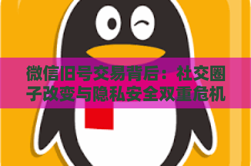 微信旧号交易背后：社交圈子改变与隐私安全双重危机
