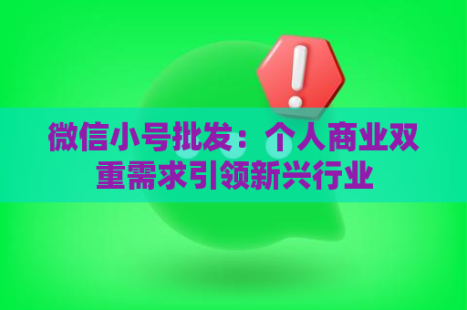 微信小号批发：个人商业双重需求引领新兴行业