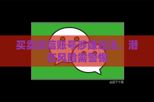 买卖微信账号涉嫌违法，潜在风险需警惕