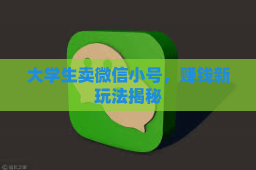 大学生卖微信小号，赚钱新玩法揭秘