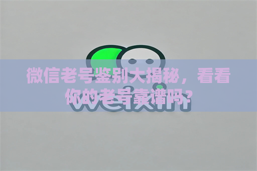 微信老号鉴别大揭秘，看看你的老号靠谱吗？