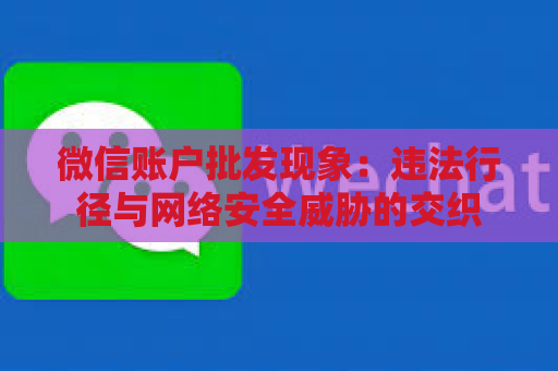 微信账户批发现象：违法行径与网络安全威胁的交织