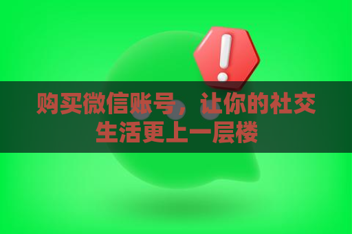 购买微信账号，让你的社交生活更上一层楼