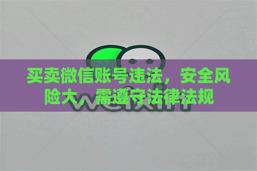 买卖微信账号违法，安全风险大，需遵守法律法规