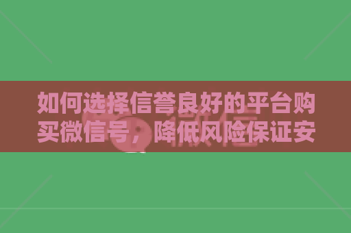 如何选择信誉良好的平台购买微信号，降低风险保证安心稳妥购买流程