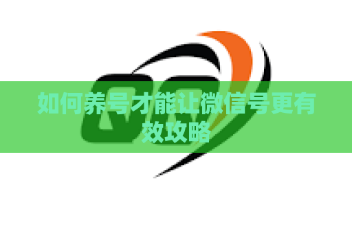 如何养号才能让微信号更有效攻略