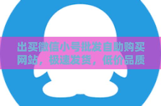 出买微信小号批发自助购买网站，极速发货，低价品质保证