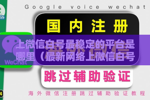 上微信白号最稳定的平台是哪里（最新网络上微信白号平台分析）