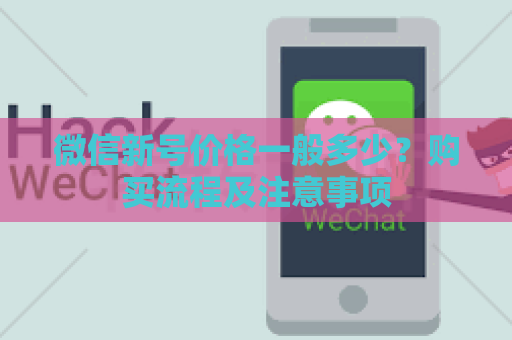 微信新号价格一般多少？购买流程及注意事项