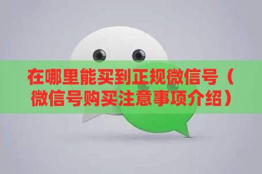 在哪里能买到正规微信号（微信号购买注意事项介绍）