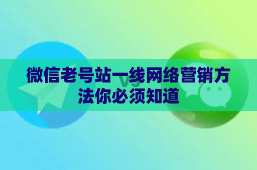 微信老号站一线网络营销方法你必须知道