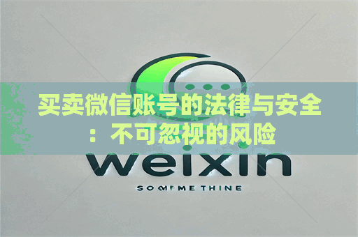 买卖微信账号的法律与安全：不可忽视的风险