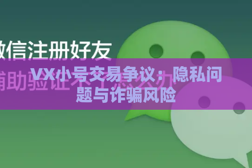 VX小号交易争议：隐私问题与诈骗风险