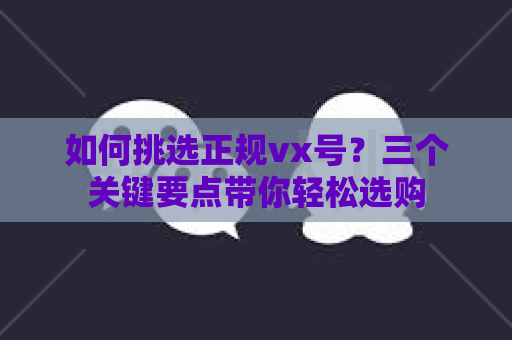 如何挑选正规vx号？三个关键要点带你轻松选购
